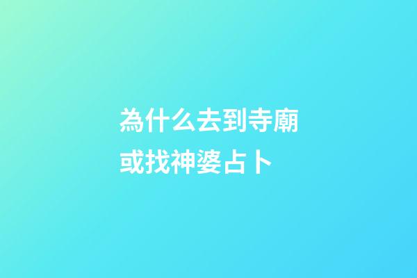 為什么去到寺廟或找神婆占卜 (阿婆教占卜)-第1張-觀點-玄機派